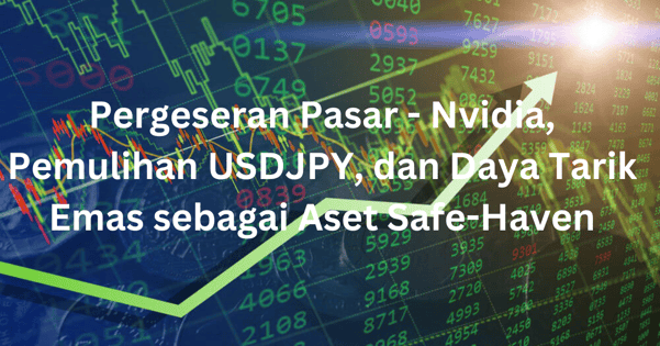 Laporan Pasar Mingguan: Pergeseran Pasar - Nvidia, Pemulihan USDJPY, dan Daya Tarik Emas sebagai Aset Safe-Haven