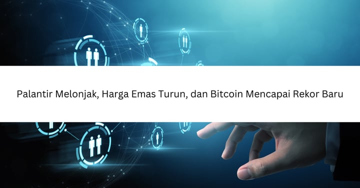 Palantir Melonjak, Harga Emas Turun, dan Bitcoin Mencapai Rekor Baru